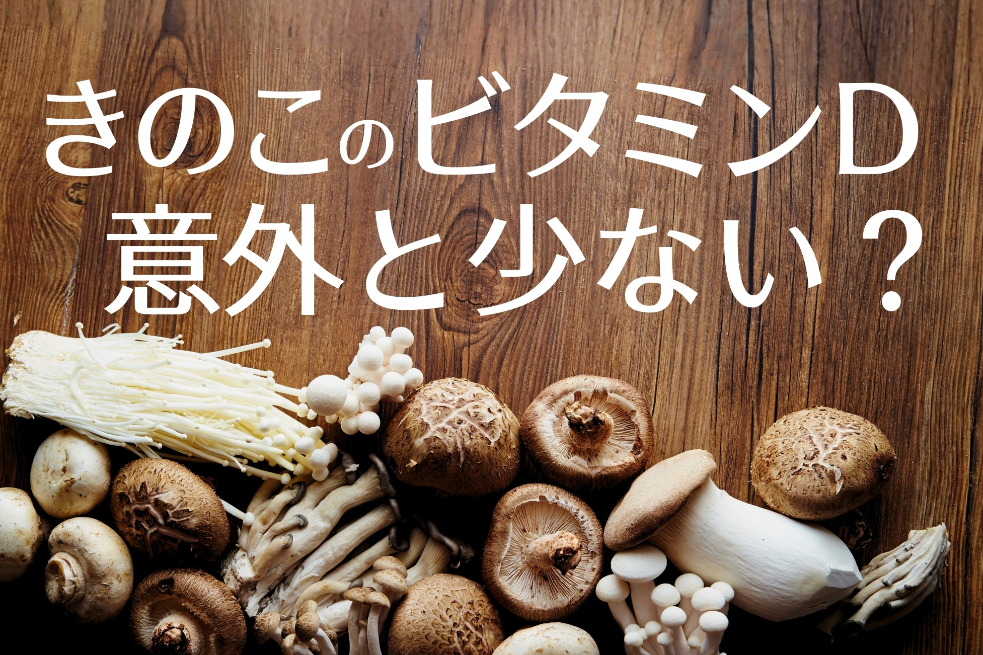 ビタミンDランキング 1食分換算　D活 ビタミンDの基礎知識 きのこのビタミンD　きのこに含まれるビタミンD きくらげ　干ししいたけ　ハナビラタケ